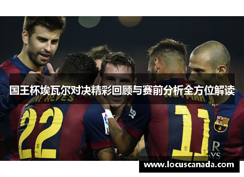 国王杯埃瓦尔对决精彩回顾与赛前分析全方位解读