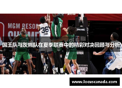 国王队与灰熊队在夏季联赛中的精彩对决回顾与分析