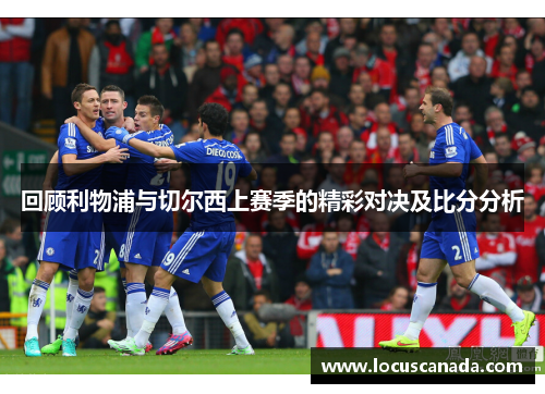 回顾利物浦与切尔西上赛季的精彩对决及比分分析
