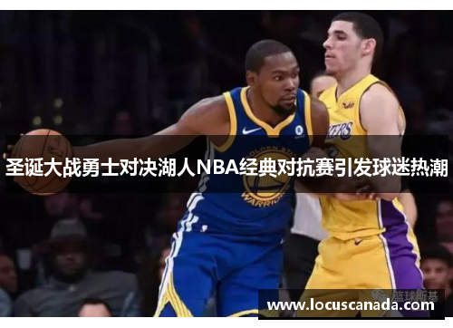 圣诞大战勇士对决湖人NBA经典对抗赛引发球迷热潮