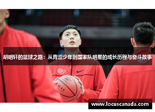 胡明轩的篮球之路：从青涩少年到国家队明星的成长历程与奋斗故事