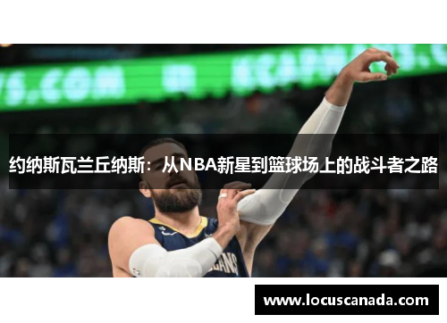 约纳斯瓦兰丘纳斯：从NBA新星到篮球场上的战斗者之路