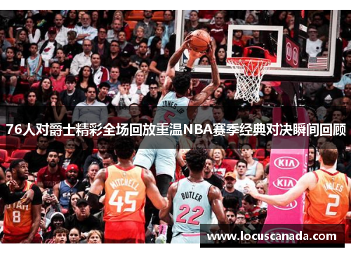 76人对爵士精彩全场回放重温NBA赛季经典对决瞬间回顾