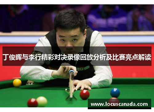 丁俊晖与李行精彩对决录像回放分析及比赛亮点解读