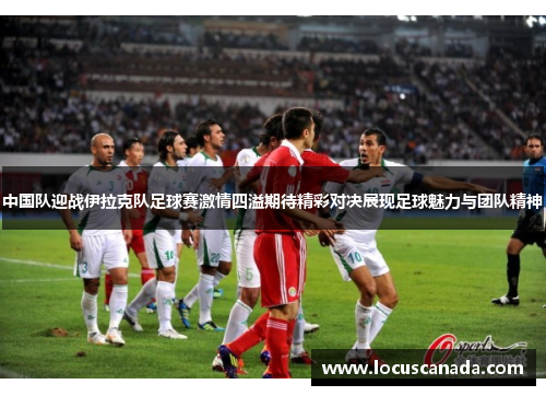 中国队迎战伊拉克队足球赛激情四溢期待精彩对决展现足球魅力与团队精神