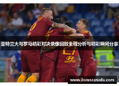 亚特兰大与罗马精彩对决录像回放全程分析与精彩瞬间分享