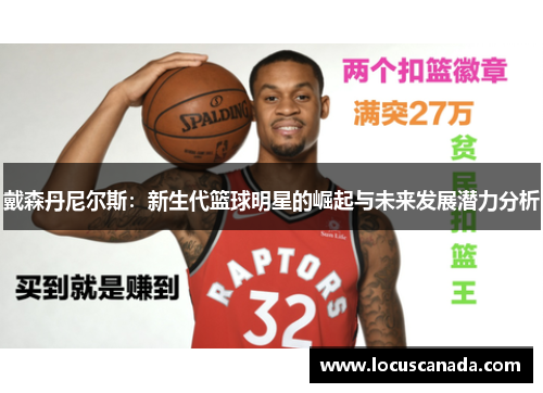 戴森丹尼尔斯：新生代篮球明星的崛起与未来发展潜力分析
