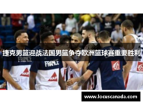 捷克男篮迎战法国男篮争夺欧洲篮球赛重要胜利