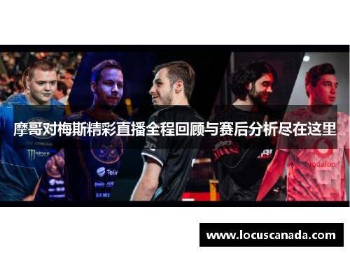 摩哥对梅斯精彩直播全程回顾与赛后分析尽在这里