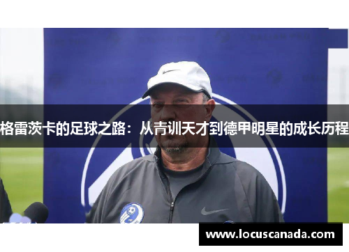 格雷茨卡的足球之路：从青训天才到德甲明星的成长历程