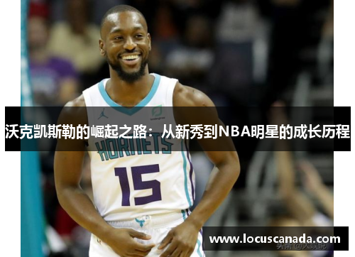 沃克凯斯勒的崛起之路：从新秀到NBA明星的成长历程